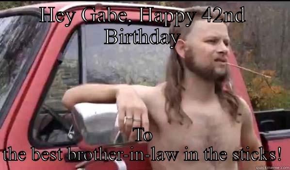 HEY GABE, HAPPY 42ND BIRTHDAY TO THE BEST BROTHER-IN-LAW IN THE STICKS! Almost Politically Correct Redneck