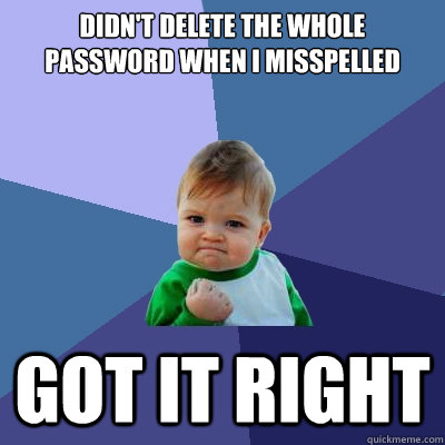 Didn't delete the whole password when I misspelled Got it right  Success Kid