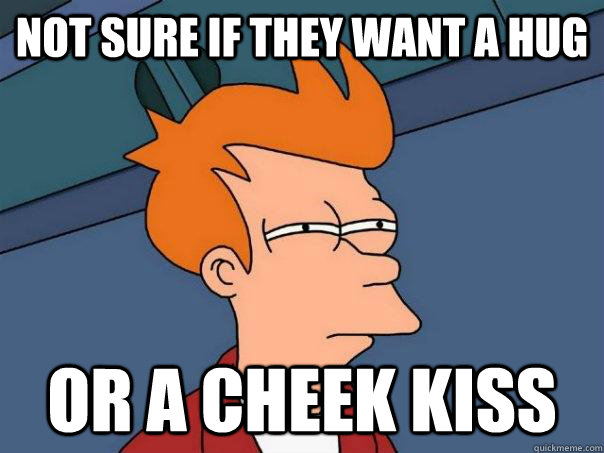 Not sure if they want a hug Or a cheek kiss  Futurama Fry