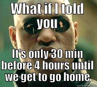 WHAT IF I TOLD YOU IT'S ONLY 30 MIN BEFORE 4 HOURS UNTIL WE GET TO GO HOME Matrix Morpheus