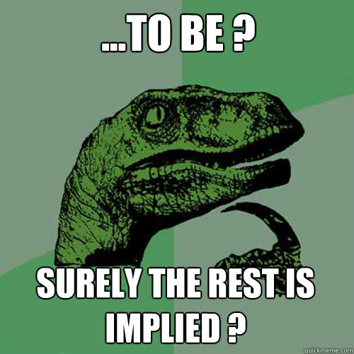 ...to be ? surely the rest is implied ? - ...to be ? surely the rest is implied ?  Philosoraptor