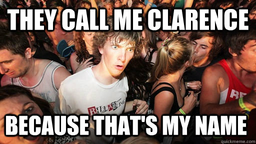 they call me clarence because that's my name - they call me clarence because that's my name  Sudden Clarity Clarence