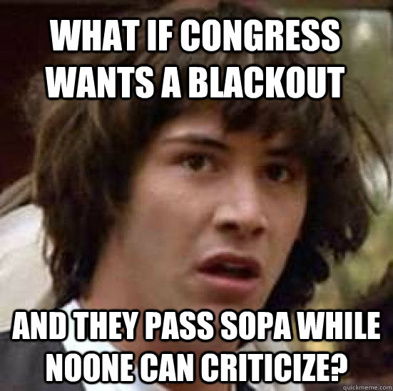 What if Congress wants a blackout And they pass SOPA while noone can criticize?  conspiracy keanu