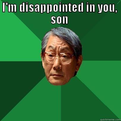 I'm disappointed in you, son - I'M DISAPPOINTED IN YOU, SON  High Expectations Asian Father