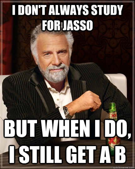 I don't always study for Jasso but when I do, I still get a B  The Most Interesting Man In The World