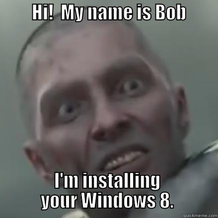          HI!  MY NAME IS BOB           I'M INSTALLING YOUR WINDOWS 8. Misc