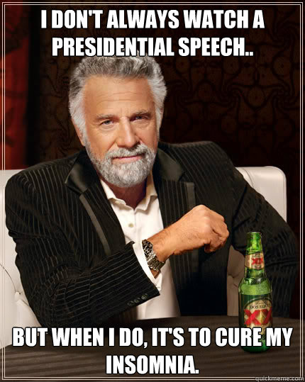 I don't always watch a presidential speech.. BUT WHEN I DO, it's to cure my insomnia.  Dos Equis man