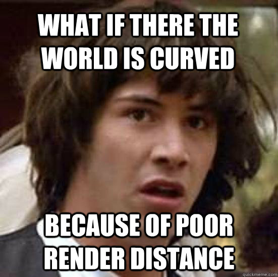 What if there the world is curved because of poor render distance  conspiracy keanu