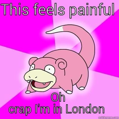 THIS FEELS PAINFUL  OH CRAP I'M IN LONDON  Slowpoke