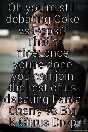 OH YOU'RE STILL DEBATING COKE VS PEPSI? THAT'S NICE; ONCE YOU'RE DONE YOU CAN JOIN THE REST OF US DEBATING FANTA CHERRY VS BIG K CITRUS DROP Hipster Barista