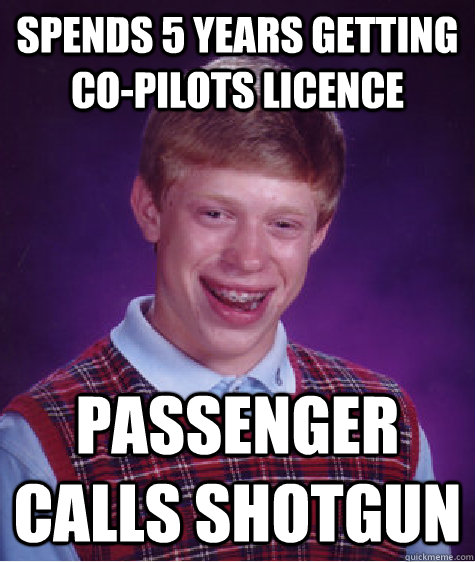 Spends 5 years getting co-pilots licence Passenger calls shotgun  Bad Luck Brian