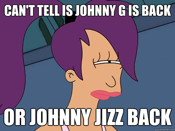 Can't tell is Johnny G is back or Johnny Jizz Back  Leela Futurama