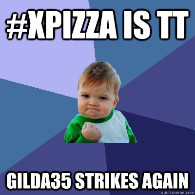 #xPizza is tt gilda35 strikes again  Success Kid