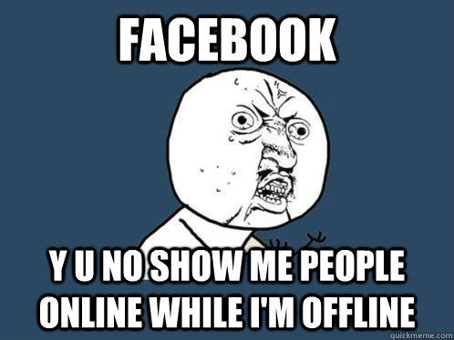 facebook  y u no show me people online while i'm offline - facebook  y u no show me people online while i'm offline  Y U No