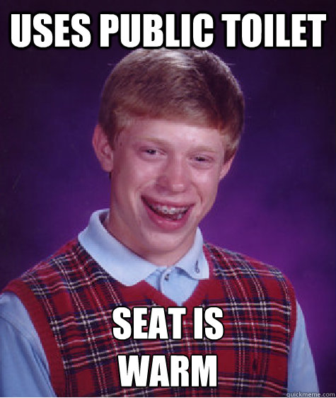 uses public toilet seat is 
Warm - uses public toilet seat is 
Warm  Bad Luck Brian