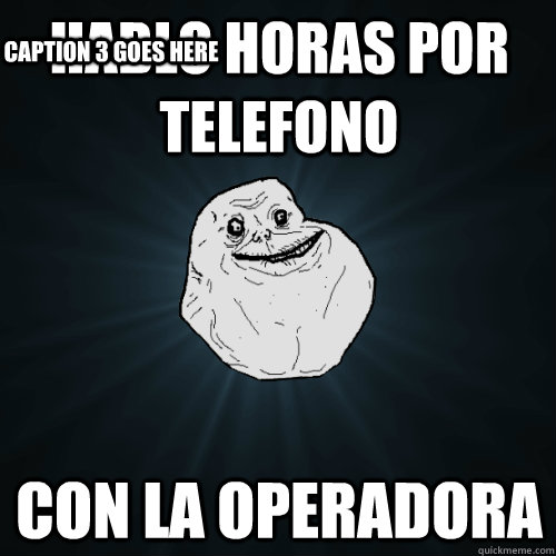 hablo horas por telefono con la operadora Caption 3 goes here  Forever Alone