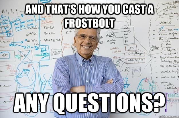 And that's how you cast a Frostbolt Any questions?  Engineering Professor