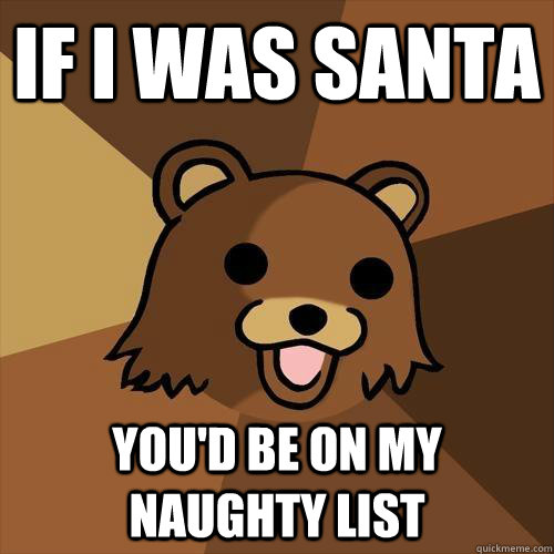 If i was santa You'd be on my naughty list  Pedobear