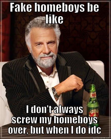 FAKE HOMEBOYS BE LIKE I DON'T ALWAYS SCREW MY HOMEBOYS OVER, BUT WHEN I DO IDC The Most Interesting Man In The World