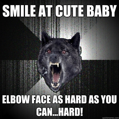 Smile At Cute baby Elbow face as hard as you can...HARD!  Insanity Wolf