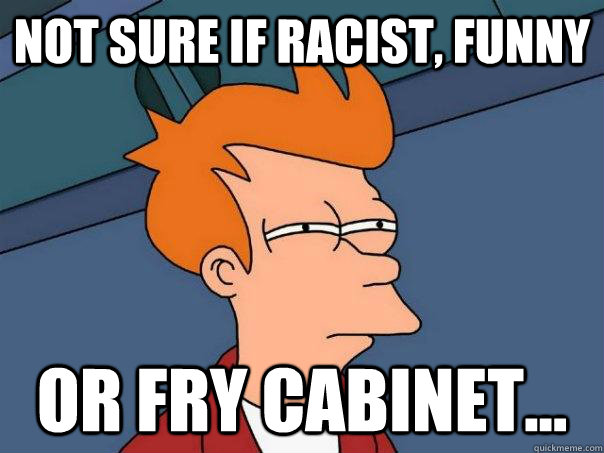 Not sure if racist, funny Or Fry cabinet...  Futurama Fry