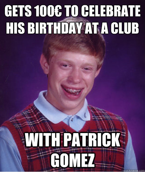 gets 100€ to celebrate his birthday at a club with patrick gomez  Bad Luck Brian