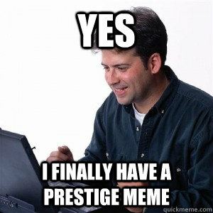 yes I finally have a prestige meme   Lonely Computer Guy