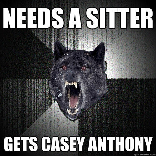 Needs a sitter Gets Casey Anthony - Needs a sitter Gets Casey Anthony  Insanity Wolf