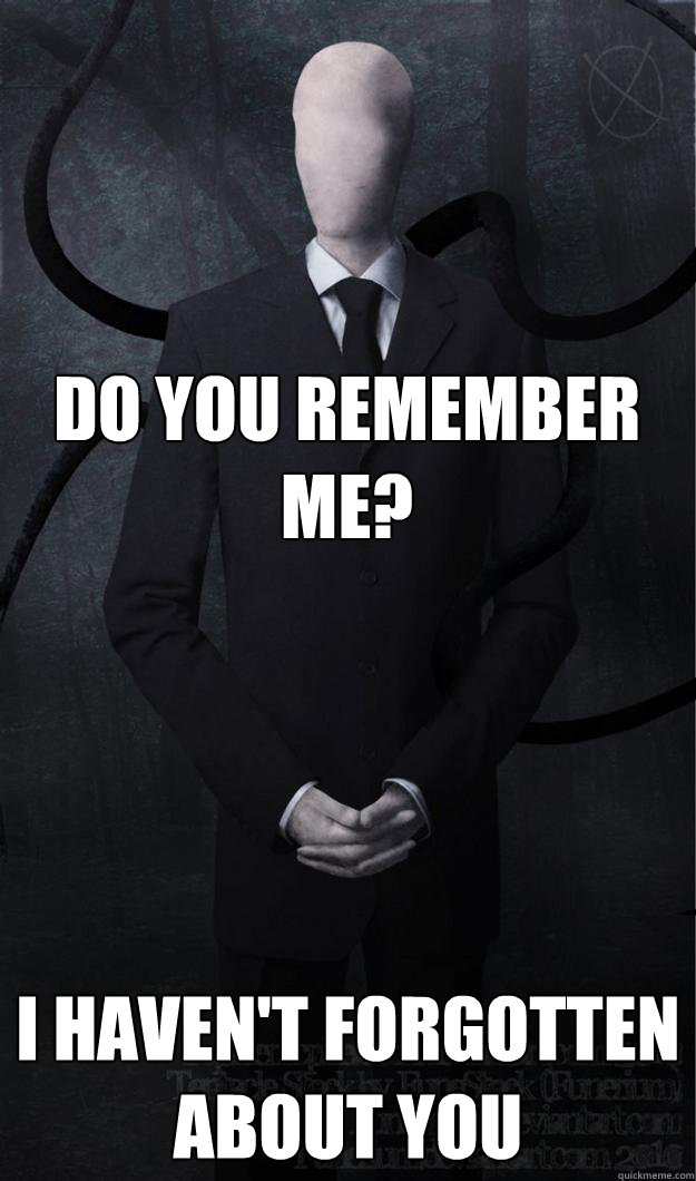 Do you remember me? I haven't forgotten about you  Slenderman