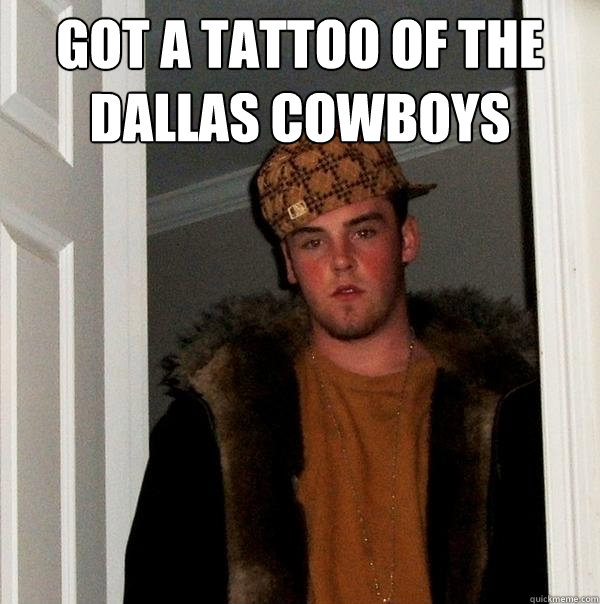 Got a tattoo of the Dallas Cowboys   Scumbag Steve