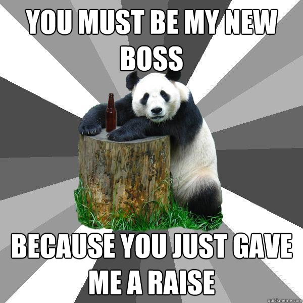 YOU MUST BE MY NEW BOSS BECAUSE YOU JUST GAVE ME A RAISE  Pickup-Line Panda