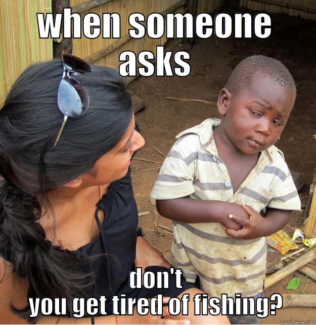 WHEN SOMEONE ASKS DON'T YOU GET TIRED OF FISHING? Skeptical Third World Kid