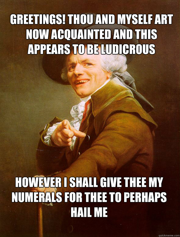 greetings! thou and myself art now acquainted and this appears to be ludicrous however i shall give thee my numerals for thee to perhaps hail me - greetings! thou and myself art now acquainted and this appears to be ludicrous however i shall give thee my numerals for thee to perhaps hail me  Joseph Ducreux