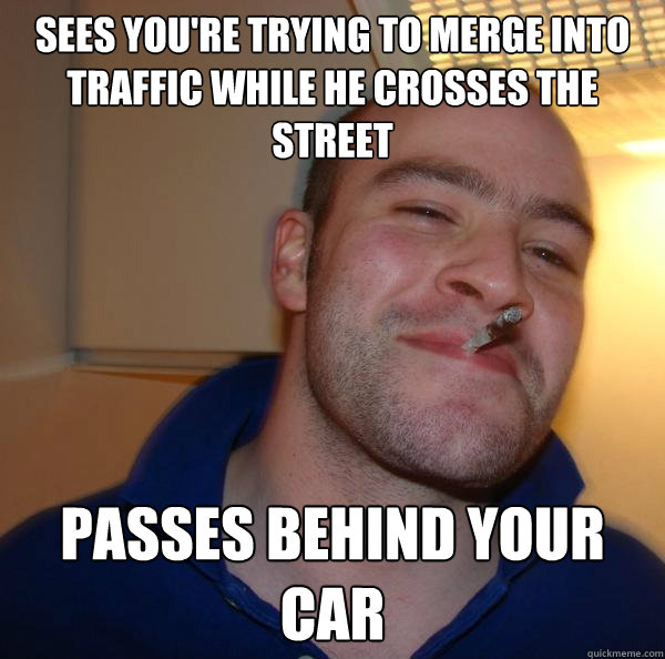 sees you're trying to merge into traffic while he crosses the street passes behind your car - sees you're trying to merge into traffic while he crosses the street passes behind your car  Misc