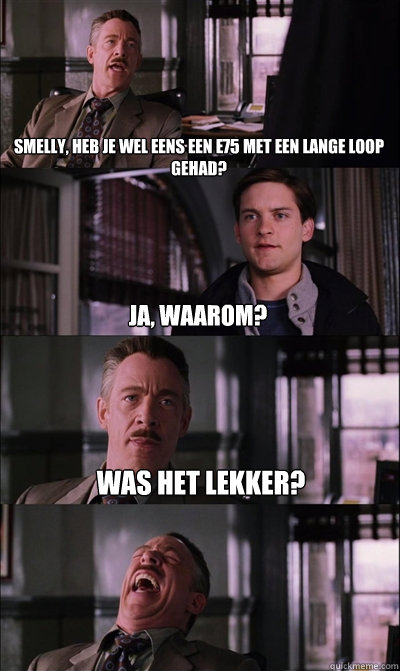 Smelly, heb je wel eens een e75 met een lange loop gehad? Ja, waarom? Was het lekker?   JJ Jameson