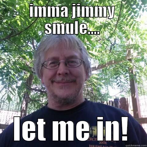 IMMA JIMMY SMULE.... LET ME IN! Misc