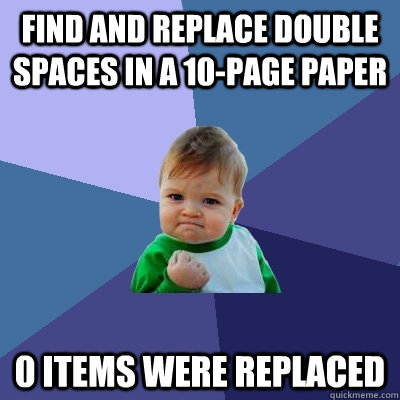 Find and replace double spaces in a 10-page paper 0 items were replaced - Find and replace double spaces in a 10-page paper 0 items were replaced  Success Kid