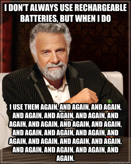 I don't always use Rechargeable batteries, but when I do I use them again, and again, and again, and again, and again, and again, and again, and again, and again, and again, and again, and again, and again, and again, and again, and again, and again, and   The Most Interesting Man In The World