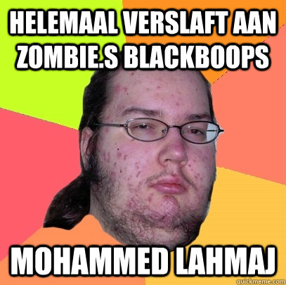 helemaal verslAFT AAN ZOMBIE.S BLACKBOOPS MOHAMMED LAHMAJ  - helemaal verslAFT AAN ZOMBIE.S BLACKBOOPS MOHAMMED LAHMAJ   Butthurt Dweller