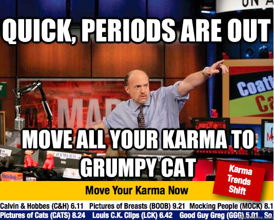 Quick, periods are out Move all your karma to grumpy cat  Mad Karma with Jim Cramer