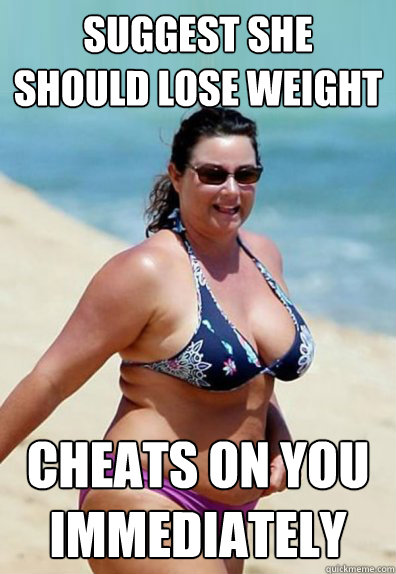 Suggest she should lose weight cheats on you immediately  Overweight Wife