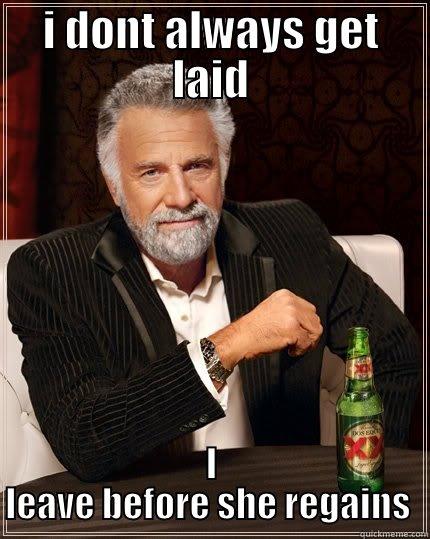 I DONT ALWAYS GET LAID I LEAVE BEFORE SHE REGAINS CONSCIOUSNESS The Most Interesting Man In The World