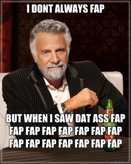 I dont always fap but when i saw dat ass fap  fap fap fap fap fap fap fap fap fap fap fap fap fap fap fap fap fap   Dos Equis man