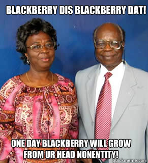 BLACKBERRY DIS BLACKBERRY DAT! one day blackberry will grow from ur head nonentity!    African Parents