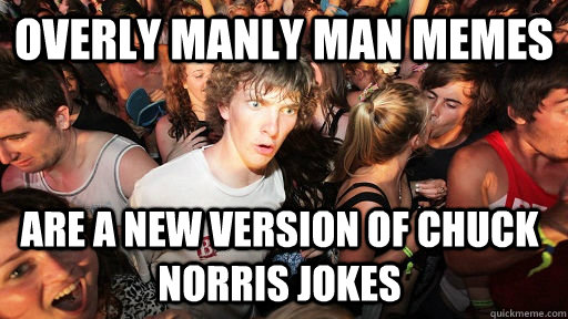 Overly Manly Man Memes  Are a new version of Chuck Norris jokes  Sudden Clarity Clarence