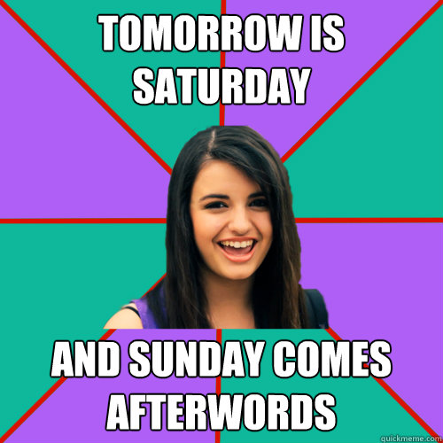 Tomorrow is Saturday and Sunday comes afterwords  Rebecca Black