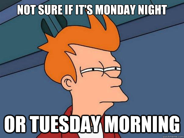 Not sure if it's monday night or Tuesday morning  Futurama Fry