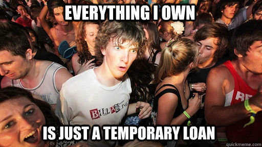 Everything I own is just A temporary loan  Sudden Clarity Clarence