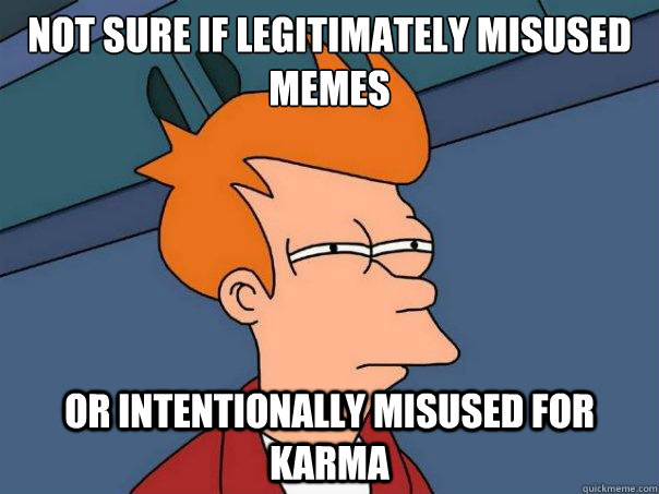 Not sure if legitimately misused memes or intentionally misused for karma  Futurama Fry