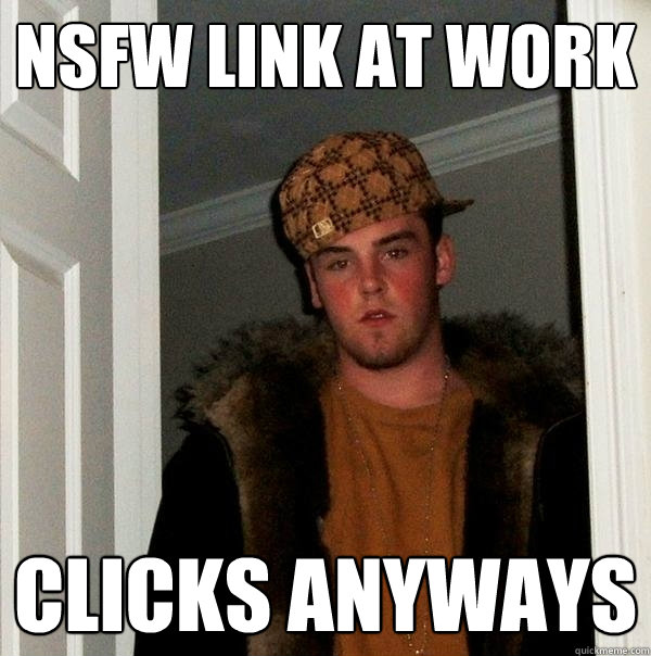 NSFW LINK at WORK clicks anyways  Scumbag Steve